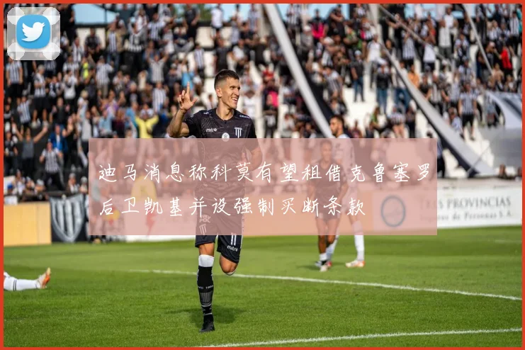 迪马消息称科莫有望租借克鲁塞罗后卫凯基并设强制买断条款