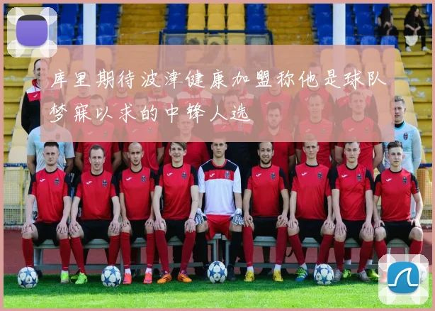 库里期待波津健康加盟称他是球队梦寐以求的中锋人选