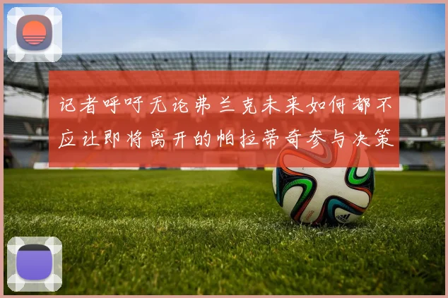记者呼吁无论弗兰克未来如何都不应让即将离开的帕拉蒂奇参与决策