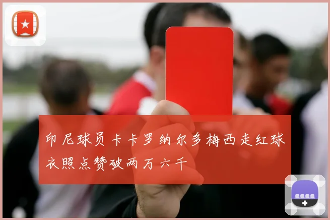 印尼球员卡卡罗纳尔多梅西走红球衣照点赞破两万六千