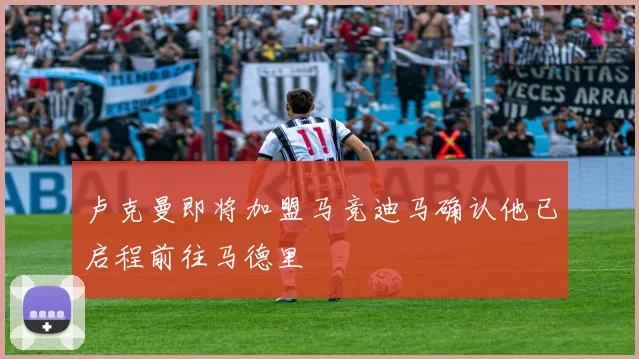 卢克曼即将加盟马竞迪马确认他已启程前往马德里