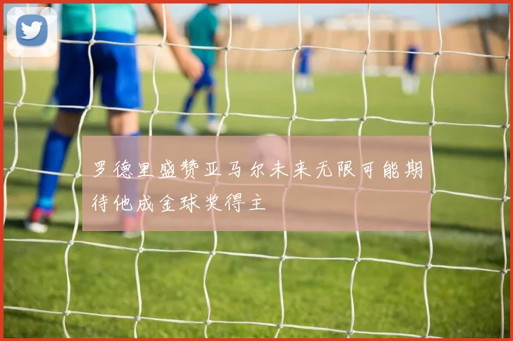 罗德里盛赞亚马尔未来无限可能期待他成金球奖得主