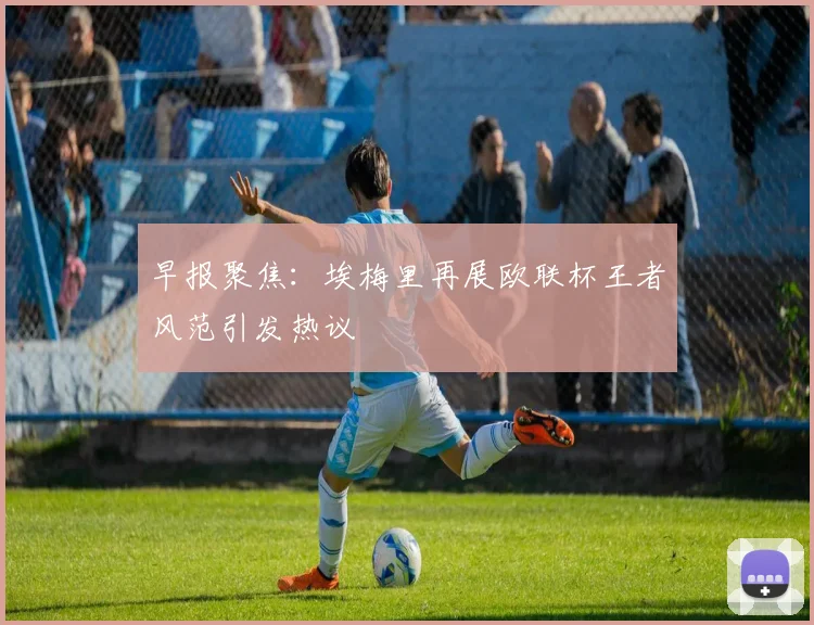 早报聚焦：埃梅里再展欧联杯王者风范引发热议