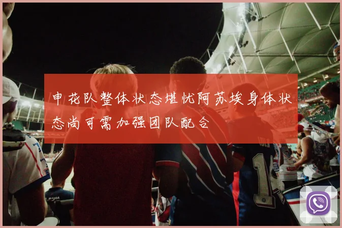 申花队整体状态堪忧阿苏埃身体状态尚可需加强团队配合
