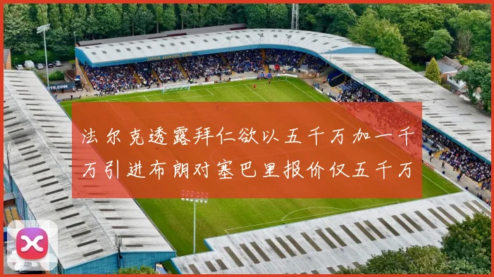 法尔克透露拜仁欲以五千万加一千万引进布朗对塞巴里报价仅五千万