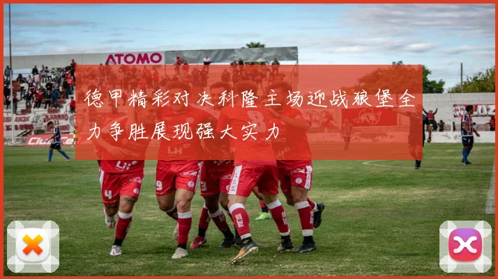 德甲精彩对决科隆主场迎战狼堡全力争胜展现强大实力