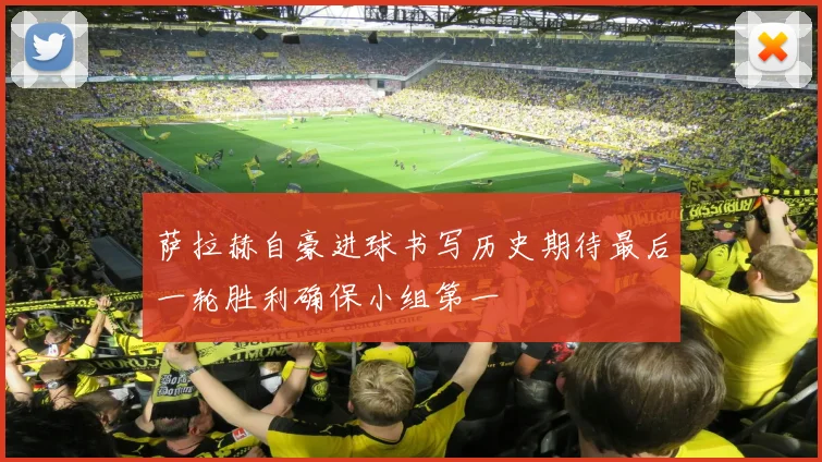 萨拉赫自豪进球书写历史期待最后一轮胜利确保小组第一